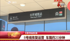 守望都市|长春市轨道交通:8号线恢复运营 车隔约20分钟