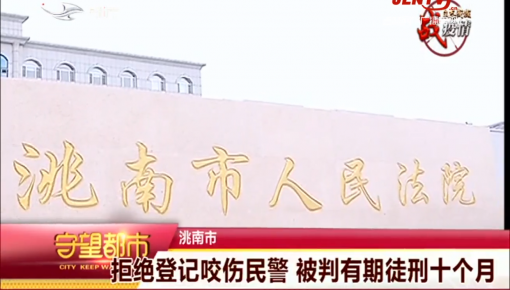 守望都市|洮南市:拒绝登记咬伤民警 被判有期徒刑十个月