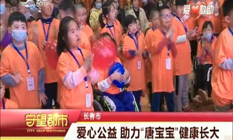 守望都市|长春市:爱心公益 助力“唐宝宝”健康长大